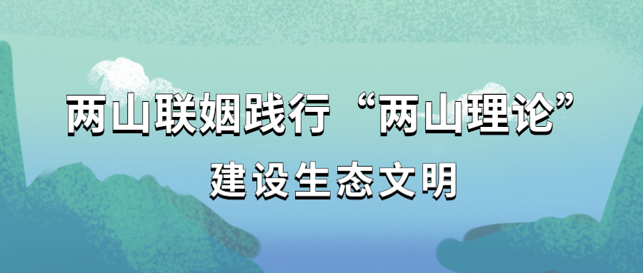 两山联姻践行“两山理论”,建设生态文明