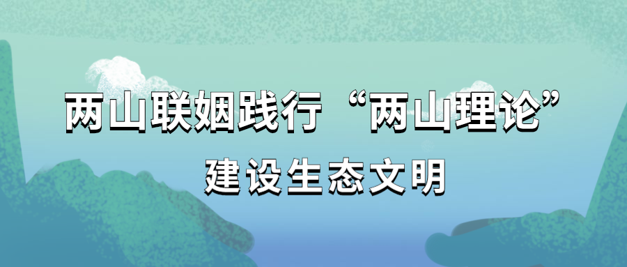 两山联姻践行“两山理论”，建设生态文明